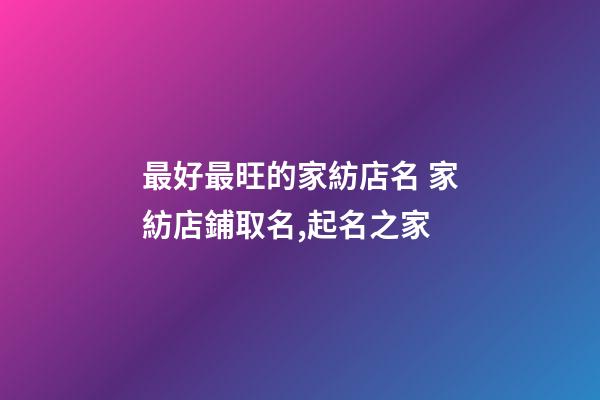 最好最旺的家紡店名 家紡店鋪取名,起名之家-第1張-店鋪起名-玄機派